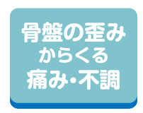 骨盤の歪みからくる痛み・不調